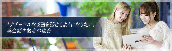 「ナチュラルな英語を話せるようになりたい」 英会話中級者の場合
