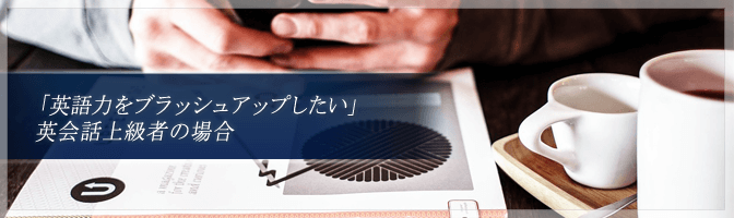 「英語力をブラッシュアップしたい」英会話上級者の場合
