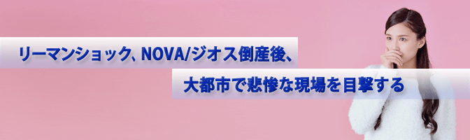 リーマンショック、NOVA/ジオス倒産後、大都市で悲惨な現場を目撃する