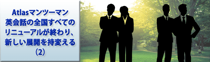 Atlasマンツーマン英会話の全国すべてのリニューアルが終わり、新しい展開を持変える（2）