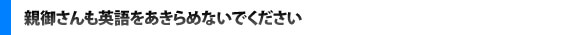 親御さんも英語をあきらめないでください