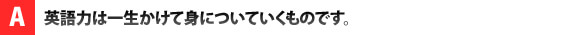 英語力は一生かけて身についていくものです。