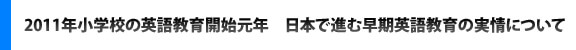 2011年小学校の英語教育開始元年　日本で進む早期英語教育の実情について