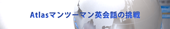 Atlasマンツーマン英会話の挑戦