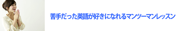 苦手だった英語が好きになれるマンツーマンレッスン
