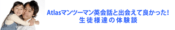 Atlasマンツーマン英会話を出会えてよかった！生徒たちの体験談