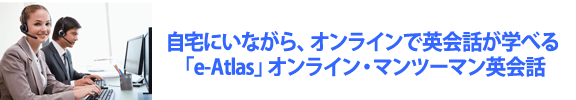 自宅にいながら、オンラインで英会話が学べる「e-Atlas」オンライン・マンツーマン英会話