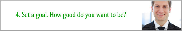 Set a goal. How good do you want to be?  