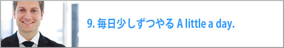  毎日少しずつやる A little a day.