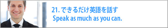 できるだけ英語を話す Speak as much as you can. 