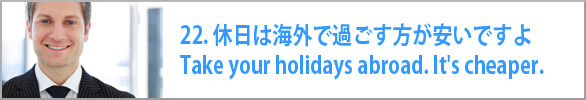 休日は海外で過ごす方が安いですよ　Take your holidays abroad. It's cheaper.