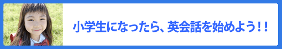 小学生になったら、英会話を始めよう！！
