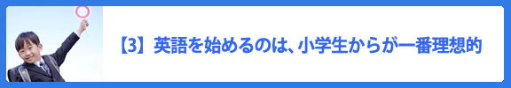 【3】英語を始めるのは、小学校からが一番理想的