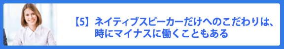 【5】ネイティブスピーカーだけへのこだわりは、時にマイナスに働くこともある