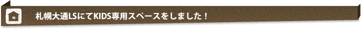 札幌大通LSにてキッズ専用スペースを開設しました